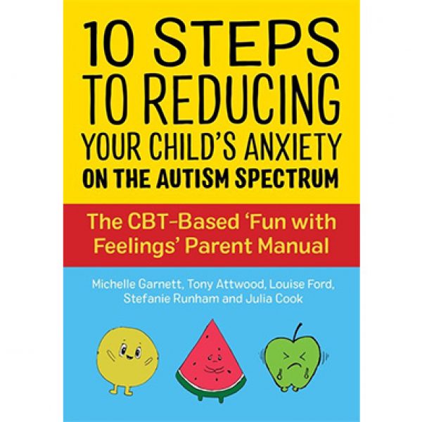 10 Steps to Reducing Your Child’s Anxiety on the Autism Spectrum: The CBT-Based ‘Fun with Feelings’ Parent Manual